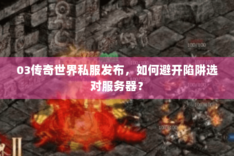 03传奇世界私服发布，如何避开陷阱选对服务器？