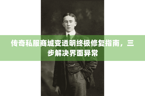 传奇私服商城变透明终极修复指南，三步解决界面异常
