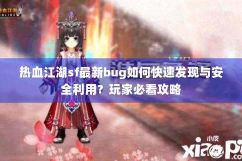 热血江湖sf最新bug如何快速发现与安全利用？玩家必看攻略