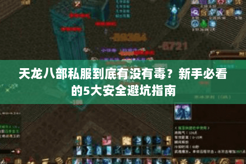 天龙八部私服到底有没有毒？新手必看的5大安全避坑指南