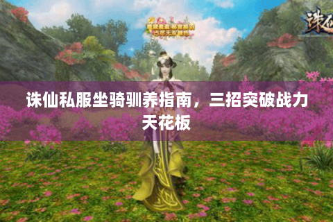 诛仙私服坐骑驯养指南，三招突破战力天花板