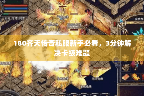 180齐天传奇私服新手必看，3分钟解决卡级难题