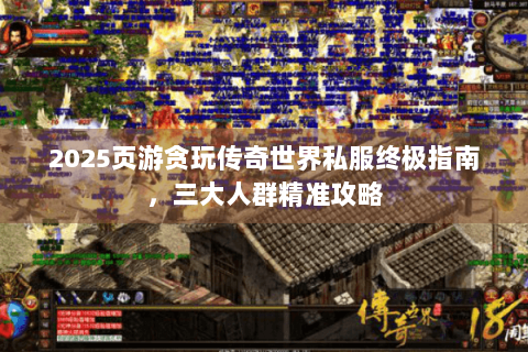 2025页游贪玩传奇世界私服终极指南，三大人群精准攻略