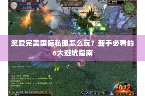 笑爱完美国际私服怎么玩？新手必看的6大避坑指南