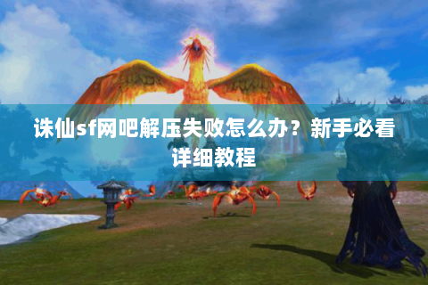诛仙sf网吧解压失败怎么办？新手必看详细教程