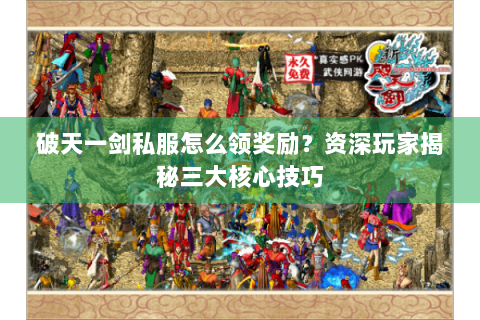 破天一剑私服怎么领奖励？资深玩家揭秘三大核心技巧