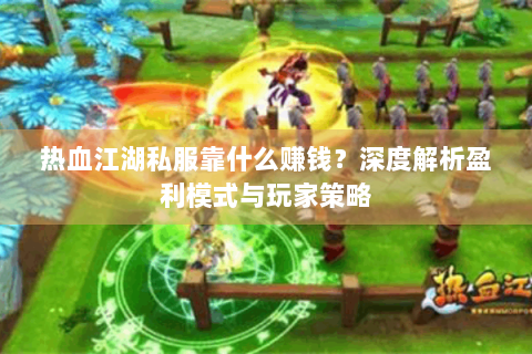 热血江湖私服靠什么赚钱？深度解析盈利模式与玩家策略