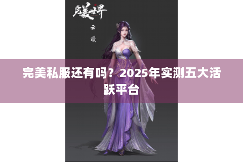 完美私服还有吗？2025年实测五大活跃平台