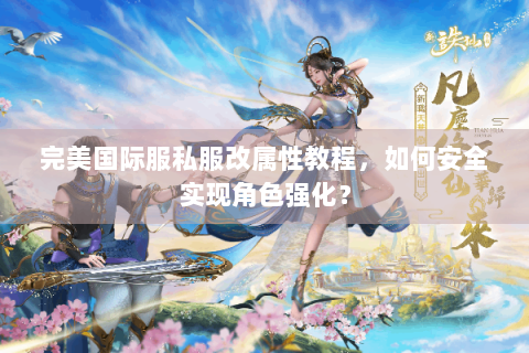 完美国际服私服改属性教程，如何安全实现角色强化？