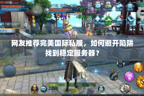 网友推荐完美国际私服，如何避开陷阱找到稳定服务器？