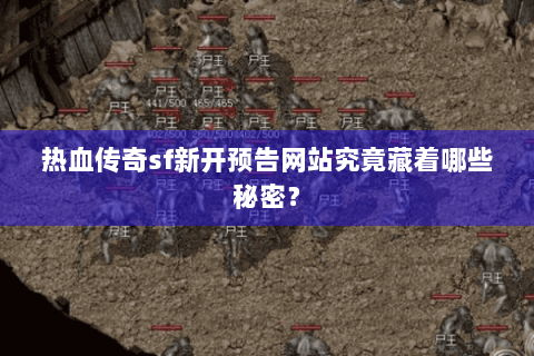 热血传奇sf新开预告网站究竟藏着哪些秘密？