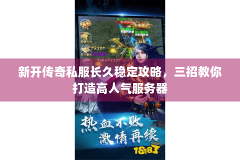 新开传奇私服长久稳定攻略，三招教你打造高人气服务器