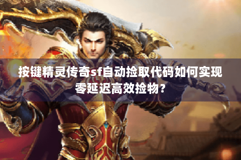 按键精灵传奇sf自动捡取代码如何实现零延迟高效捡物？