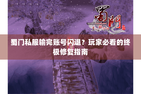 蜀门私服输完账号闪退？玩家必看的终极修复指南