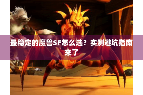 最稳定的魔兽SF怎么选？实测避坑指南来了