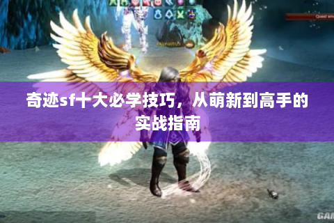 奇迹sf十大必学技巧，从萌新到高手的实战指南