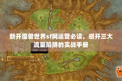 新开魔兽世界sf网运营必读，避开三大流量陷阱的实战手册