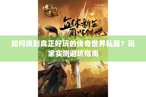 如何挑到真正好玩的传奇世界私服？玩家实测避坑指南