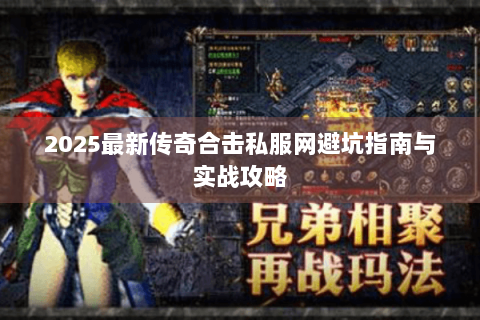 2025最新传奇合击私服网避坑指南与实战攻略