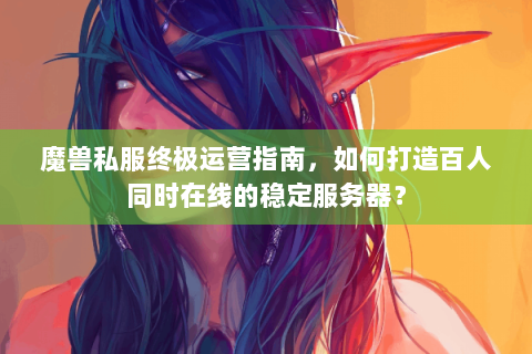 魔兽私服终极运营指南，如何打造百人同时在线的稳定服务器？