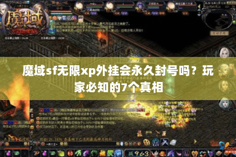 魔域sf无限xp外挂会永久封号吗？玩家必知的7个真相