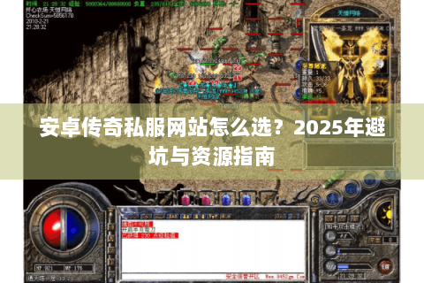 安卓传奇私服网站怎么选？2025年避坑与资源指南