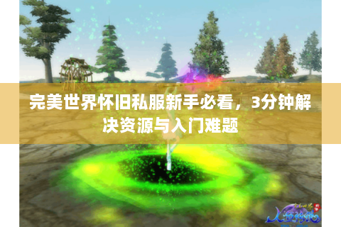 完美世界怀旧私服新手必看，3分钟解决资源与入门难题