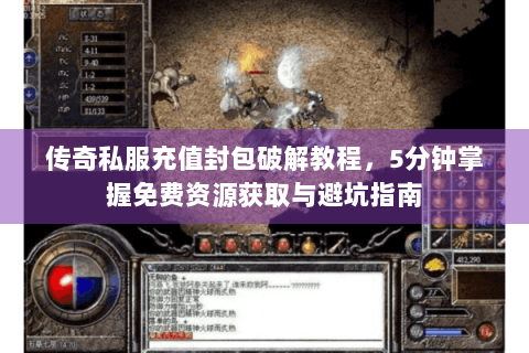 传奇私服充值封包破解教程，5分钟掌握免费资源获取与避坑指南