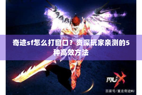 奇迹sf怎么打窗口？资深玩家亲测的5种高效方法