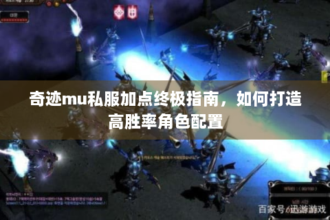 奇迹mu私服加点终极指南，如何打造高胜率角色配置