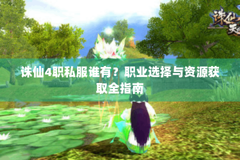 诛仙4职私服谁有？职业选择与资源获取全指南