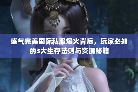盛气完美国际私服爆火背后，玩家必知的3大生存法则与资源秘籍