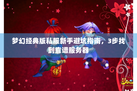 梦幻经典版私服新手避坑指南，3步找到靠谱服务器