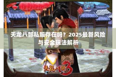 天龙八部私服存在吗？2025最新风险与安全玩法解析