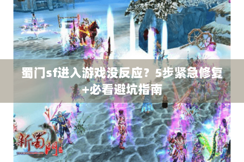 蜀门sf进入游戏没反应？5步紧急修复+必看避坑指南