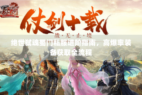 绝世弑魂蜀门私服进阶指南，高爆率装备获取全流程