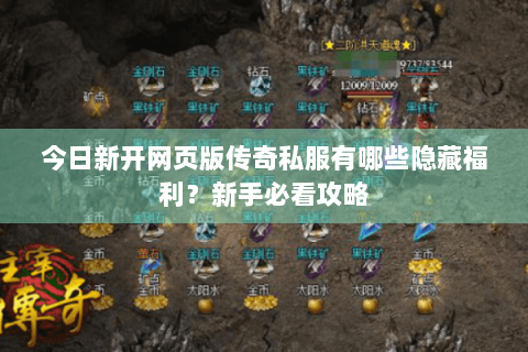 今日新开网页版传奇私服有哪些隐藏福利？新手必看攻略