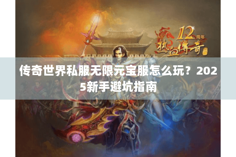 传奇世界私服无限元宝服怎么玩？2025新手避坑指南