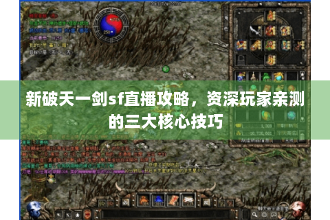 新破天一剑sf直播攻略，资深玩家亲测的三大核心技巧