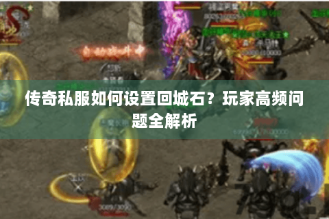 传奇私服如何设置回城石？玩家高频问题全解析