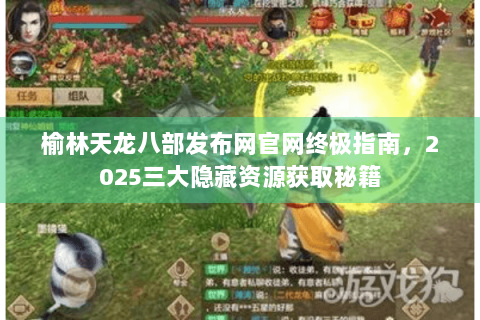 榆林天龙八部发布网官网终极指南，2025三大隐藏资源获取秘籍