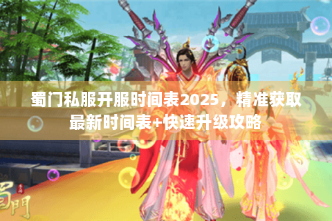 蜀门私服开服时间表2025，精准获取最新时间表+快速升级攻略
