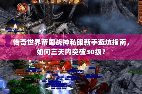 传奇世界帝国战神私服新手避坑指南，如何三天内突破30级？
