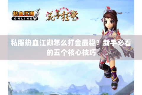 私服热血江湖怎么打金最稳？新手必看的五个核心技巧