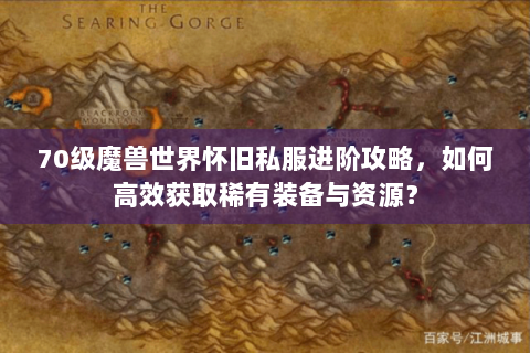 70级魔兽世界怀旧私服进阶攻略，如何高效获取稀有装备与资源？