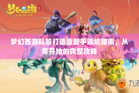 梦幻西游私服打造版新手避坑指南，从零开始的完整攻略