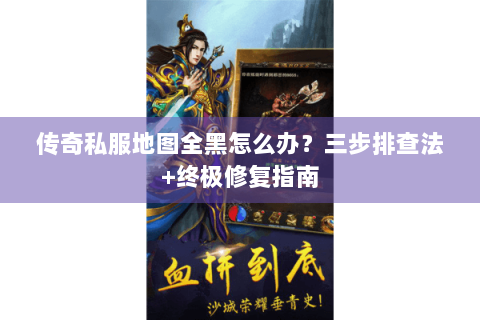 传奇私服地图全黑怎么办？三步排查法+终极修复指南
