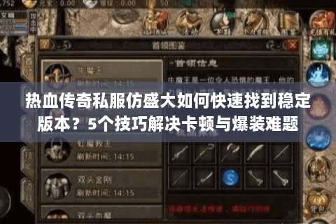 热血传奇私服仿盛大如何快速找到稳定版本？5个技巧解决卡顿与爆装难题