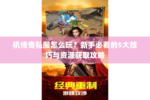 机传奇私服怎么玩？新手必看的5大技巧与资源获取攻略
