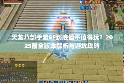 天龙八部手游SF到底值不值得玩？2025最全版本解析与避坑攻略